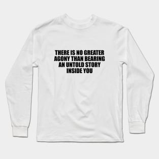 There is no greater agony than bearing an untold story inside you Long Sleeve T-Shirt